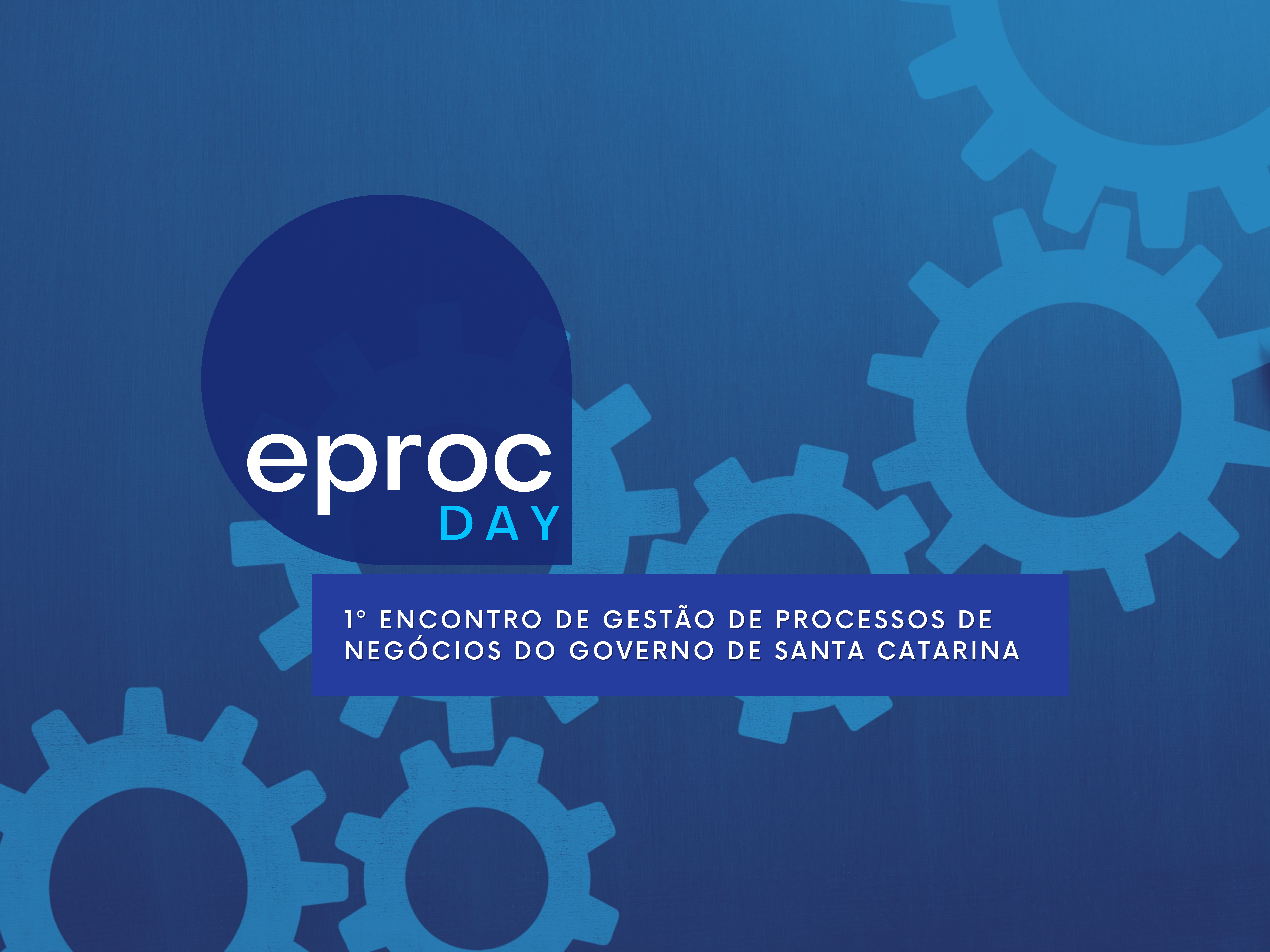 Eproc promove 1o Encontro de Gestão de Processos de Negócios do Governo de Santa Catarina (Eproc Day)